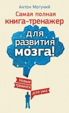 Топ книга - Антон Могучий - Самая полная книга-тренажер для развития мозга! Новые тренинги для ума - читаем полностью в ЛитВек