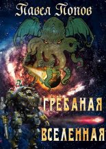 Топ книга - Павел Попов (pavelpopov1) - Грёбаная Вселенная - читаем полностью в Litvek