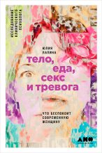 Топ книга - Юлия Лапина - Тело, еда, секс и тревога: Что беспокоит современную женщину. Исследование клинического психолога - читаем полностью в ЛитВек