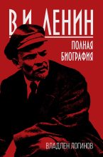 Топ книга - Владлен Терентьевич Логинов - В.И. Ленин. Полная биография - читаем полностью в ЛитВек