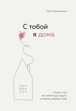 Топ книга - Ольга Примаченко - С тобой я дома. Книга о том, как любить друг друга, оставаясь верными себе - читаем полностью в ЛитВек