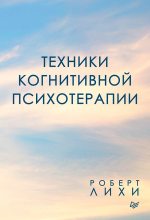 Топ книга - Роберт Лихи - Техники когнитивной психотерапии - читаем полностью в ЛитВек
